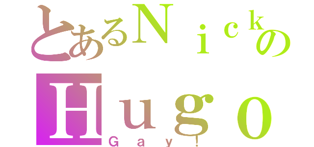 とあるＮｉｃｋのＨｕｇｏ（Ｇａｙ！）