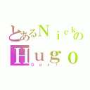 とあるＮｉｃｋのＨｕｇｏ（Ｇａｙ！）