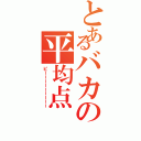 とあるバカの平均点（ピーーーーーーーーー）