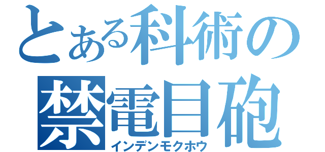 とある科術の禁電目砲（インデンモクホウ）