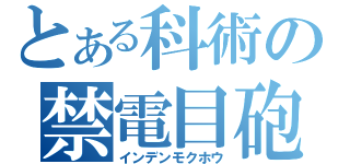 とある科術の禁電目砲（インデンモクホウ）