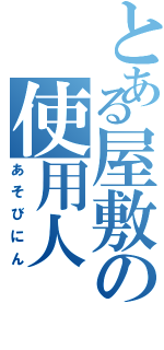 とある屋敷の使用人（あそびにん）