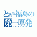 とある福島の第一原発（ハゲチュウ）