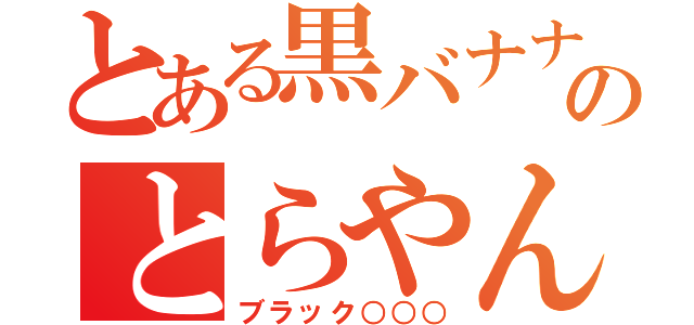 とある黒バナナのとらやん（ブラック○○○）