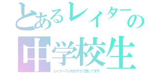 とあるレイターズガチ勢の中学校生活（レイターズが好きすぎて困ってます）