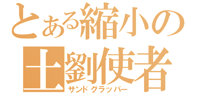 とある縮小の土劉使者（サンドグラッパー）