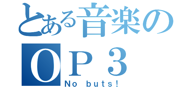 とある音楽のＯＰ３（Ｎｏ ｂｕｔｓ！）