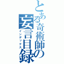 とある奇術師の妄言目録（インデックス）