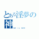 とある淫夢の神（ＧＯ ｉｓ ＧＯＤ）