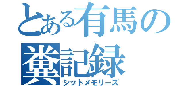 とある有馬の糞記録（シットメモリーズ）