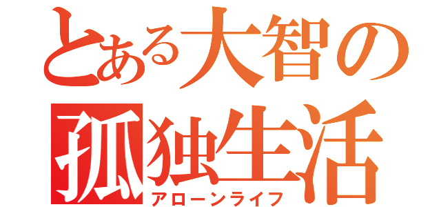 とある大智の孤独生活（アローンライフ）