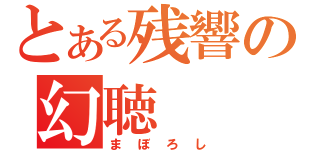 とある残響の幻聴（まぼろし）