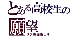 とある高校生の願望（リア充爆発しろ）