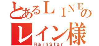 とあるＬＩＮＥののレイン様（ＲａｉｎＳｔａｒ）