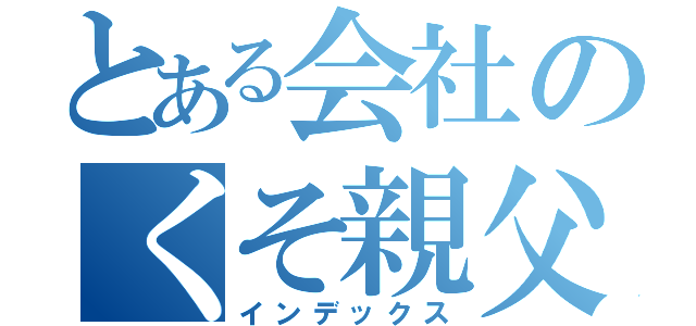 とある会社のくそ親父（インデックス）