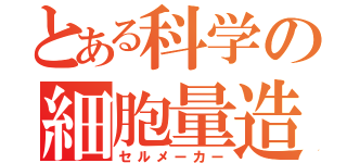 とある科学の細胞量造（セルメーカー）