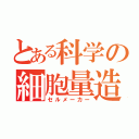 とある科学の細胞量造（セルメーカー）