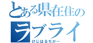 とある県在住のラブライバー（けじはるちかー）