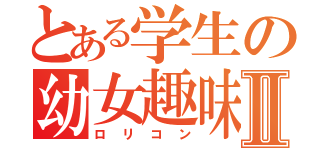 とある学生の幼女趣味Ⅱ（ロリコン）