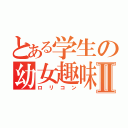 とある学生の幼女趣味Ⅱ（ロリコン）