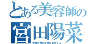 とある美容師の宮田陽菜（性格の悪さが顔に表れてる）