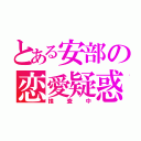 とある安部の恋愛疑惑（捜査中）