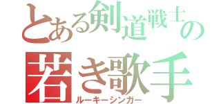 とある剣道戦士の若き歌手（ルーキーシンガー）