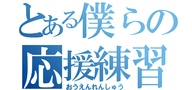 とある僕らの応援練習（おうえんれんしゅう）