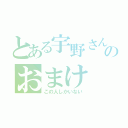 とある宇野さんのおまけ（この人しかいない）