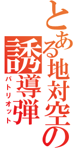 とある地対空の誘導弾（パトリオット）