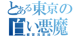 とある東京の白い悪魔（都営浅草線）