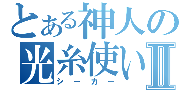 とある神人の光糸使いⅡ（シーカー）