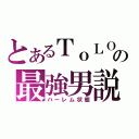 とあるＴｏＬＯＶＥるの最強男説（ハーレム状態）