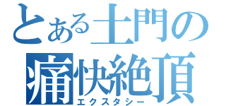 とある土門の痛快絶頂（エクスタシー）