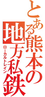 とある熊本の地方私鉄（ローカルトレイン）