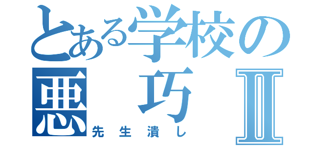 とある学校の悪 巧 みⅡ（先生潰し）