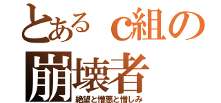 とあるｃ組の崩壊者（絶望と憎悪と憎しみ）