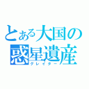 とある大国の惑星遺産（グレイター）