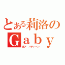 とある莉洛のＧａｂｙ（青ア バディーン ）