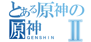 とある原神の原神Ⅱ（ＧＥＮＳＨＩＮ）