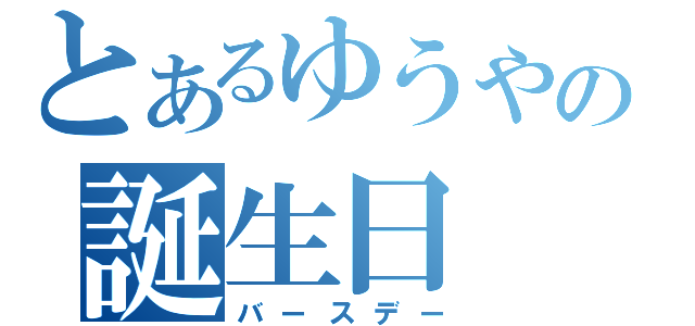 とあるゆうやの誕生日（バースデー）