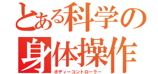 とある科学の身体操作（ボディーコントローラー）