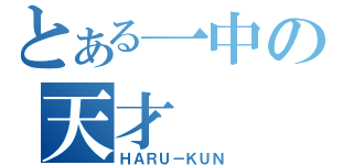 とある一中の天才（ＨＡＲＵ－ＫＵＮ）