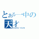 とある一中の天才（ＨＡＲＵ－ＫＵＮ）