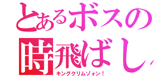 とあるボスの時飛ばし（キングクリムゾォン！）