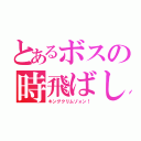 とあるボスの時飛ばし（キングクリムゾォン！）