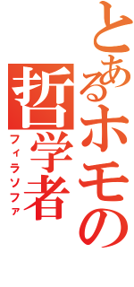 とあるホモの哲学者（フィラソファ）