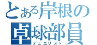 とある岸根の卓球部員（デュエリスト）