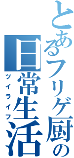 とあるフリゲ厨の日常生活（ツイライフ）