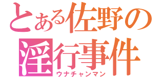 とある佐野の淫行事件（ウナチャンマン）